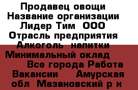 Продавец овощи › Название организации ­ Лидер Тим, ООО › Отрасль предприятия ­ Алкоголь, напитки › Минимальный оклад ­ 28 800 - Все города Работа » Вакансии   . Амурская обл.,Мазановский р-н